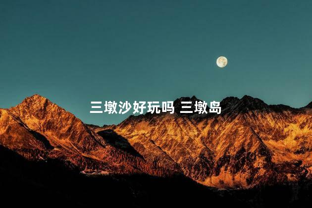 三墩沙好玩吗 三墩岛